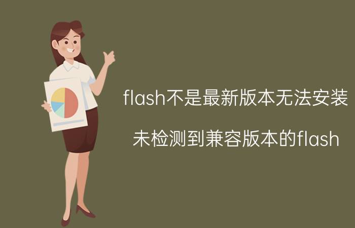 flash不是最新版本无法安装 未检测到兼容版本的flash？